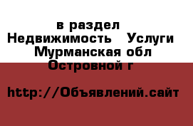  в раздел : Недвижимость » Услуги . Мурманская обл.,Островной г.